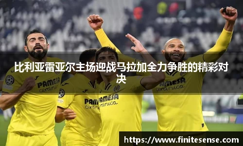 比利亚雷亚尔主场迎战马拉加全力争胜的精彩对决